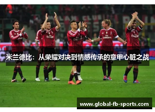 米兰德比：从荣耀对决到情感传承的意甲心脏之战