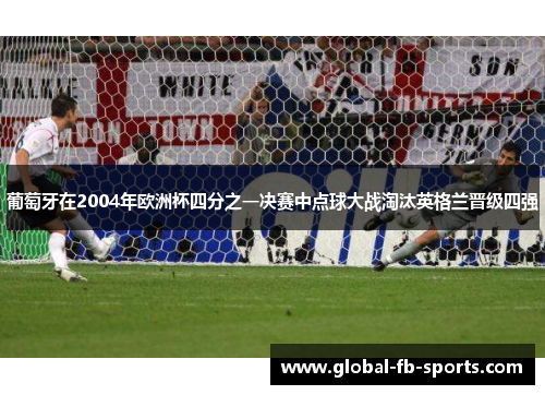葡萄牙在2004年欧洲杯四分之一决赛中点球大战淘汰英格兰晋级四强 葡萄牙在2004年欧洲杯四分之一决赛中点球大战淘汰英格兰晋级四强