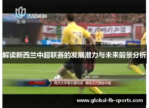 解读新西兰中超联赛的发展潜力与未来前景分析 解读新西兰中超联赛的发展潜力与未来前景分析