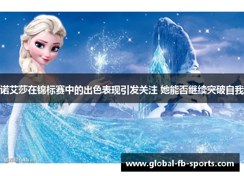 诺艾莎在锦标赛中的出色表现引发关注 她能否继续突破自我 诺艾莎在锦标赛中的出色表现引发关注 她能否继续突破自我