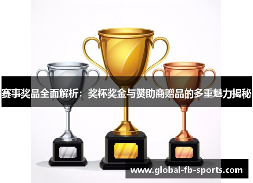 赛事奖品全面解析:奖杯奖金与赞助商赠品的多重魅力揭秘 赛事奖品全面解析:奖杯奖金与赞助商赠品的多重魅力揭秘