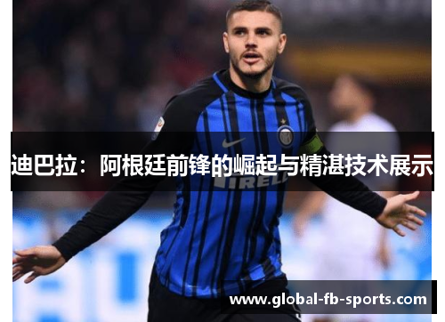 迪巴拉:阿根廷前锋的崛起与精湛技术展示