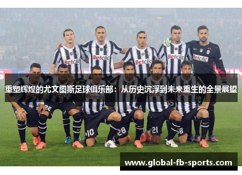 重塑辉煌的尤文图斯足球俱乐部:从历史沉浮到未来重生的全景展望