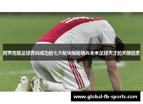 阿贾克斯足球青训成功的七大秘诀揭秘培养未来足球天才的关键因素
