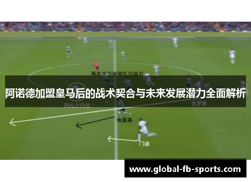 阿诺德加盟皇马后的战术契合与未来发展潜力全面解析