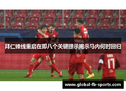 拜仁锋线重启在即八个关键提示揭示马内何时回归