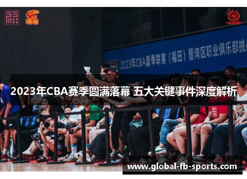 2023年CBA赛季圆满落幕 五大关键事件深度解析