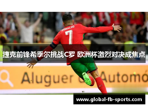捷克前锋希季尔挑战C罗 欧洲杯激烈对决成焦点 捷克前锋希季尔挑战C罗 欧洲杯激烈对决成焦点