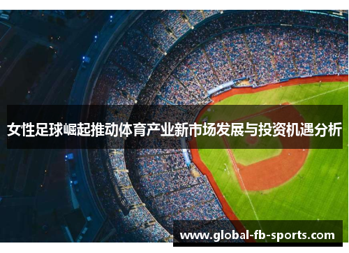 女性足球崛起推动体育产业新市场发展与投资机遇分析