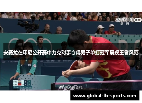 安赛龙在印尼公开赛中力克对手夺得男子单打冠军展现王者风范 安赛龙在印尼公开赛中力克对手夺得男子单打冠军展现王者风范