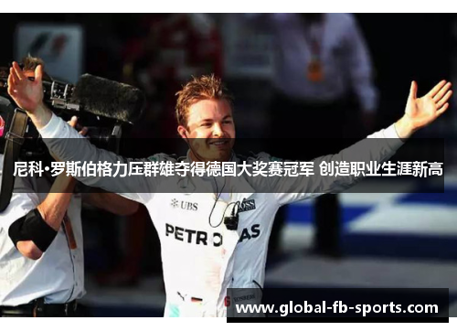 尼科·罗斯伯格力压群雄夺得德国大奖赛冠军 创造职业生涯新高 尼科·罗斯伯格力压群雄夺得德国大奖赛冠军 创造职业生涯新高