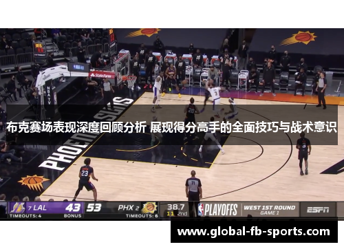 布克赛场表现深度回顾分析 展现得分高手的全面技巧与战术意识 布克赛场表现深度回顾分析 展现得分高手的全面技巧与战术意识