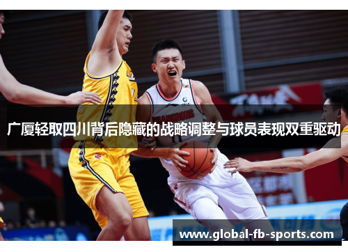 广厦轻取四川背后隐藏的战略调整与球员表现双重驱动 广厦轻取四川背后隐藏的战略调整与球员表现双重驱动