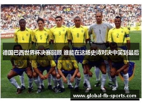 德国巴西世界杯决赛回顾 谁能在这场史诗对决中笑到最后