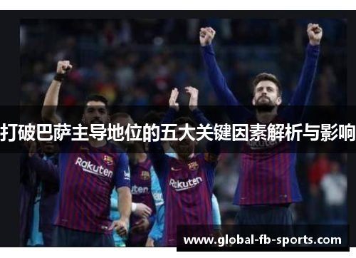 打破巴萨主导地位的五大关键因素解析与影响 打破巴萨主导地位的五大关键因素解析与影响