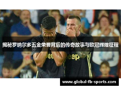 揭秘罗纳尔多五金荣誉背后的传奇故事与欧冠辉煌征程 揭秘罗纳尔多五金荣誉背后的传奇故事与欧冠辉煌征程