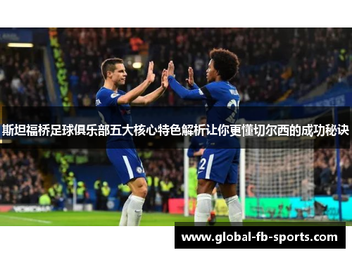 斯坦福桥足球俱乐部五大核心特色解析让你更懂切尔西的成功秘诀