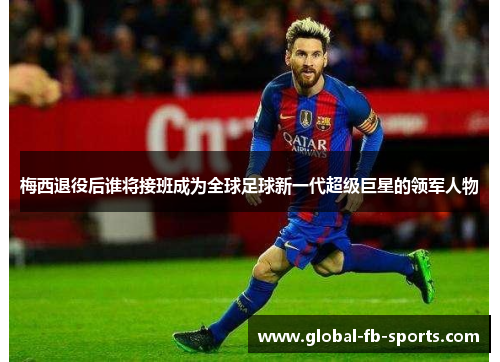 梅西退役后谁将接班成为全球足球新一代超级巨星的领军人物 梅西退役后谁将接班成为全球足球新一代超级巨星的领军人物