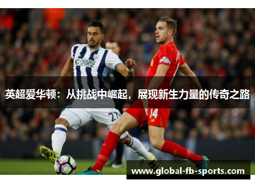 英超爱华顿:从挑战中崛起,展现新生力量的传奇之路 英超爱华顿:从挑战中崛起,展现新生力量的传奇之路