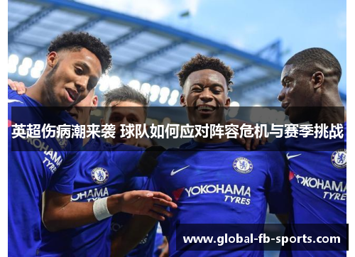 英超伤病潮来袭 球队如何应对阵容危机与赛季挑战 英超伤病潮来袭 球队如何应对阵容危机与赛季挑战