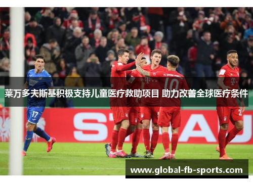 莱万多夫斯基积极支持儿童医疗救助项目 助力改善全球医疗条件
