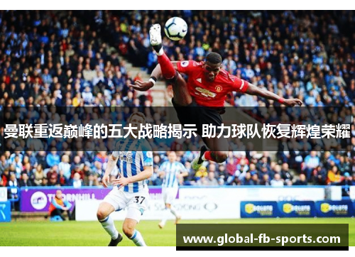 曼联重返巅峰的五大战略揭示 助力球队恢复辉煌荣耀