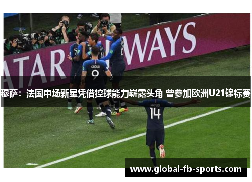穆萨:法国中场新星凭借控球能力崭露头角 曾参加欧洲U21锦标赛 穆萨:法国中场新星凭借控球能力崭露头角 曾参加欧洲U21锦标赛