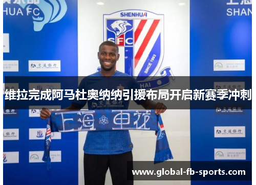 维拉完成阿马杜奥纳纳引援布局开启新赛季冲刺