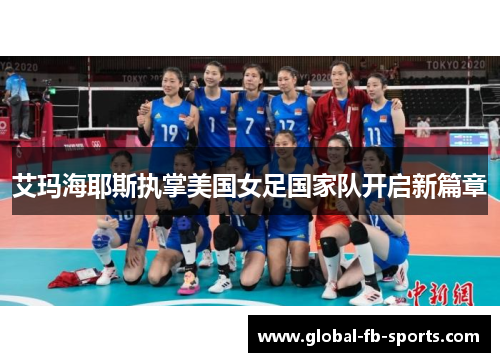 艾玛海耶斯执掌美国女足国家队开启新篇章 艾玛海耶斯执掌美国女足国家队开启新篇章
