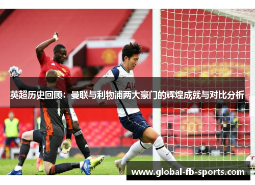 英超历史回顾:曼联与利物浦两大豪门的辉煌成就与对比分析