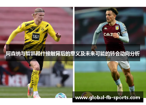 阿森纳与哲凯赖什接触背后的意义及未来可能的转会动向分析