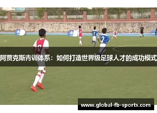 阿贾克斯青训体系：如何打造世界级足球人才的成功模式