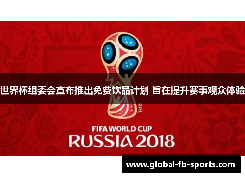 世界杯组委会宣布推出免费饮品计划 旨在提升赛事观众体验