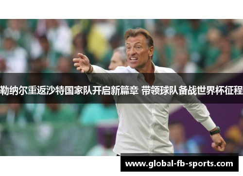勒纳尔重返沙特国家队开启新篇章 带领球队备战世界杯征程