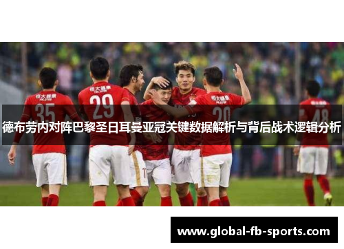 德布劳内对阵巴黎圣日耳曼亚冠关键数据解析与背后战术逻辑分析 德布劳内对阵巴黎圣日耳曼亚冠关键数据解析与背后战术逻辑分析