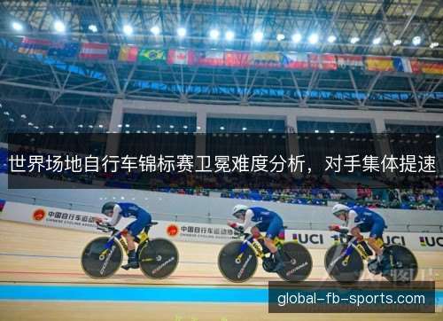 世界场地自行车锦标赛卫冕难度分析，对手集体提速