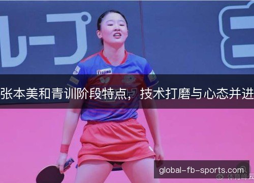 张本美和青训阶段特点,技术打磨与心态并进