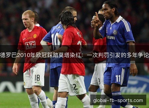 德罗巴2010年欧冠踩踏莫塔染红：一次判罚引发的多年争论